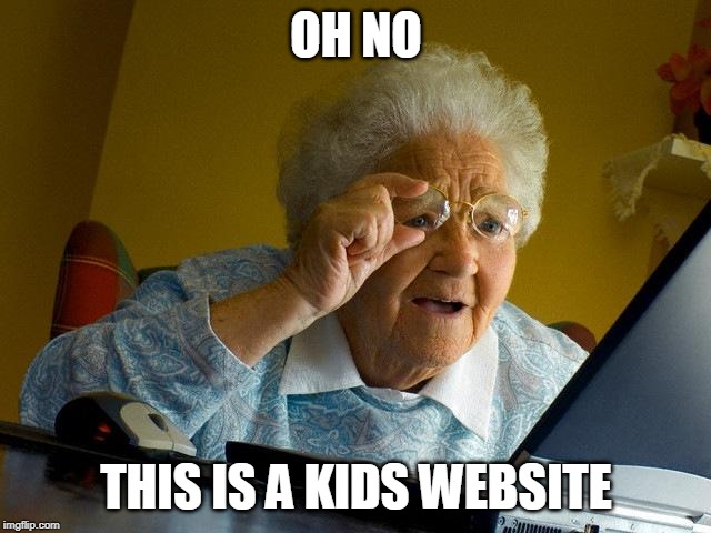 Grandma Finds The Internet | OH NO; THIS IS A KIDS WEBSITE | image tagged in memes,grandma finds the internet | made w/ Imgflip meme maker