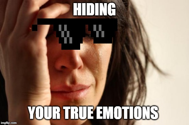 First World Problems | HIDING; YOUR TRUE EMOTIONS | image tagged in memes,first world problems | made w/ Imgflip meme maker