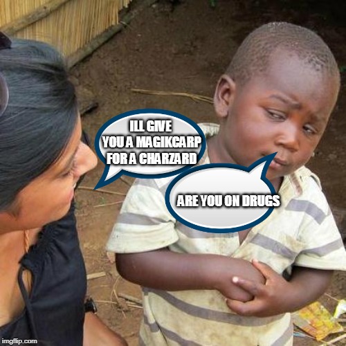 Third World Skeptical Kid | ILL GIVE YOU A MAGIKCARP FOR A CHARZARD; ARE YOU ON DRUGS | image tagged in memes,third world skeptical kid | made w/ Imgflip meme maker