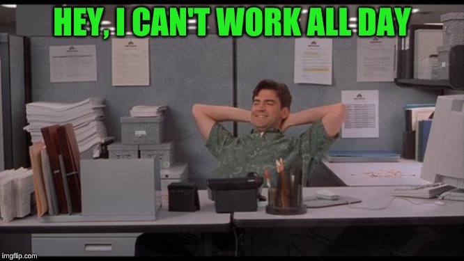 Office Lazy | HEY, I CAN'T WORK ALL DAY | image tagged in office lazy | made w/ Imgflip meme maker