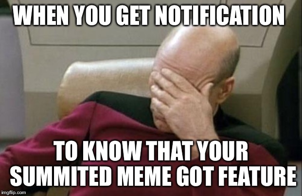 Captain Picard Facepalm | WHEN YOU GET NOTIFICATION; TO KNOW THAT YOUR SUMMITED MEME GOT FEATURE | image tagged in memes,captain picard facepalm | made w/ Imgflip meme maker