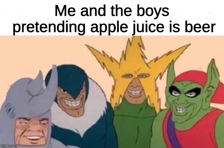 Me And The Boys | Me and the boys pretending apple juice is beer | image tagged in me and the boys | made w/ Imgflip meme maker