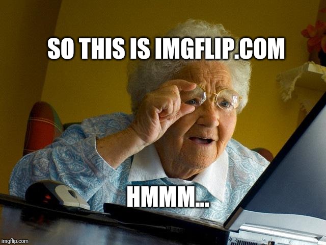 Grandma Finds The Internet Meme | SO THIS IS IMGFLIP.COM; HMMM... | image tagged in memes,grandma finds the internet | made w/ Imgflip meme maker