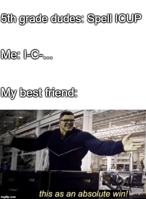 5th grade dudes: Spell ICUP; Me: I-C-... My best friend: | image tagged in blank white template,i see this as an absolute win | made w/ Imgflip meme maker