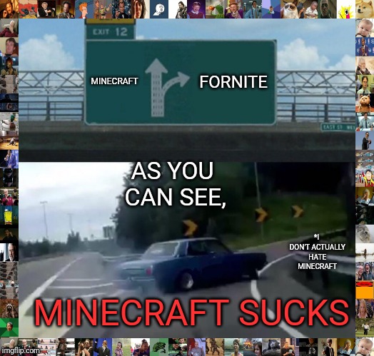 Left Exit 12 Off Ramp | FORNITE; MINECRAFT; AS YOU CAN SEE, *I DON'T ACTUALLY HATE MINECRAFT; MINECRAFT SUCKS | image tagged in memes,left exit 12 off ramp | made w/ Imgflip meme maker