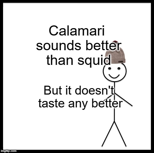 Be Like Bill Meme | Calamari sounds better than squid; But it doesn't taste any better | image tagged in memes,be like bill | made w/ Imgflip meme maker