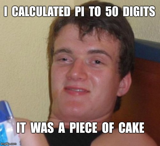 10 Guy Aces Math Problem | I  CALCULATED  PI  TO  50  DIGITS; IT  WAS  A  PIECE  OF  CAKE | image tagged in 10 guy,funny memes,math,simple,rick75230,pi day | made w/ Imgflip meme maker