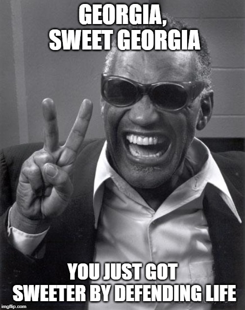 Ray Charles | GEORGIA, SWEET GEORGIA; YOU JUST GOT SWEETER BY DEFENDING LIFE | image tagged in ray charles | made w/ Imgflip meme maker