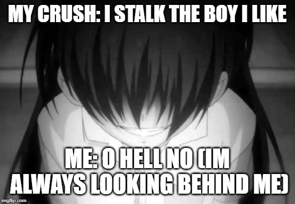 Creepy anime girl | MY CRUSH: I STALK THE BOY I LIKE ME: O HELL NO (IM ALWAYS LOOKING BEHIND ME) | image tagged in creepy anime girl | made w/ Imgflip meme maker