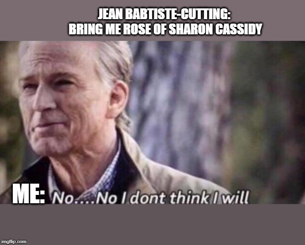 no i don't think i will | JEAN BABTISTE-CUTTING: 
BRING ME ROSE OF SHARON CASSIDY; ME: | image tagged in no i don't think i will,NewVegasMemes | made w/ Imgflip meme maker