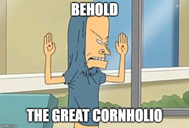  BEHOLD; THE GREAT CORNHOLIO | image tagged in funny memes | made w/ Imgflip meme maker