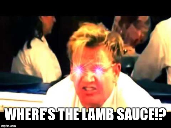 WHERE’S THE LAMB SAUCE!? | image tagged in where's the lamb sauce | made w/ Imgflip meme maker