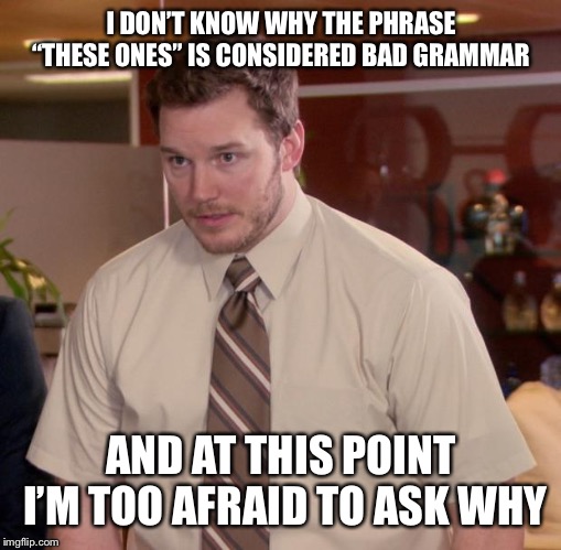 Afraid To Ask Andy | I DON’T KNOW WHY THE PHRASE “THESE ONES” IS CONSIDERED BAD GRAMMAR; AND AT THIS POINT I’M TOO AFRAID TO ASK WHY | image tagged in memes,afraid to ask andy | made w/ Imgflip meme maker