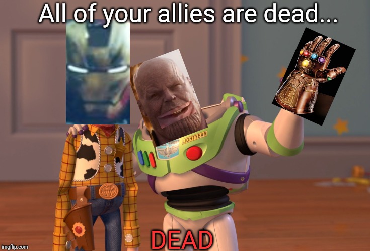 X, X Everywhere Meme | All of your allies are dead... DEAD | image tagged in memes,x x everywhere | made w/ Imgflip meme maker
