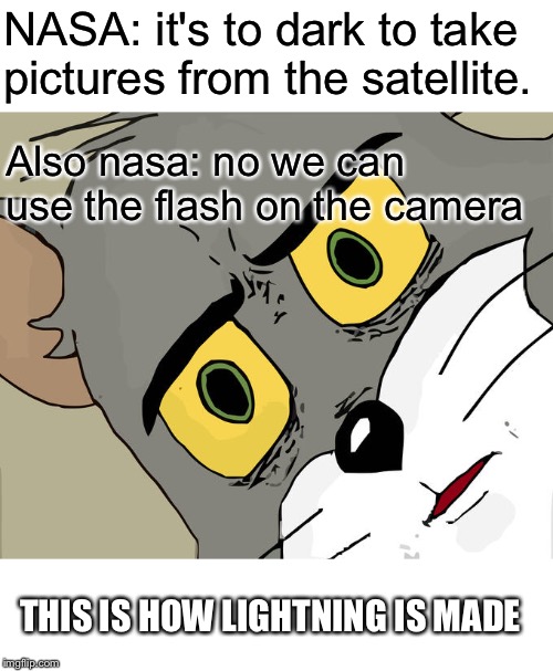 Unsettled Tom Meme | NASA: it's to dark to take pictures from the satellite. Also nasa: no we can use the flash on the camera; THIS IS HOW LIGHTNING IS MADE | image tagged in memes,unsettled tom | made w/ Imgflip meme maker