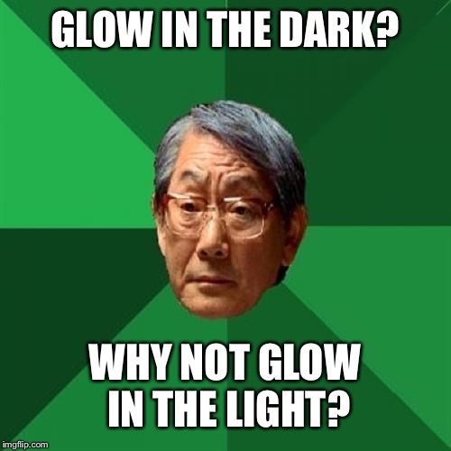 High Expectations Asian Father Meme | GLOW IN THE DARK? WHY NOT GLOW IN THE LIGHT? | image tagged in memes,high expectations asian father | made w/ Imgflip meme maker