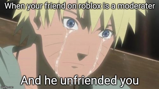 Finishing anime | When your friend on roblox is a moderater; And he unfriended you | image tagged in finishing anime | made w/ Imgflip meme maker