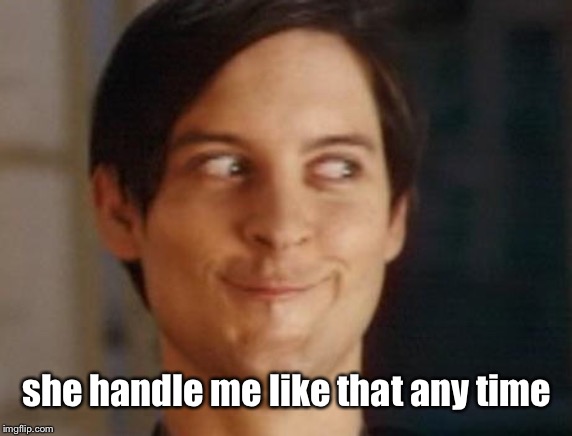 Spiderman Peter Parker Meme | she handle me like that any time | image tagged in memes,spiderman peter parker | made w/ Imgflip meme maker
