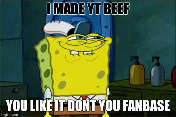 Don't You Squidward | I MADE YT BEEF; YOU LIKE IT DONT YOU FANBASE | image tagged in memes,dont you squidward | made w/ Imgflip meme maker