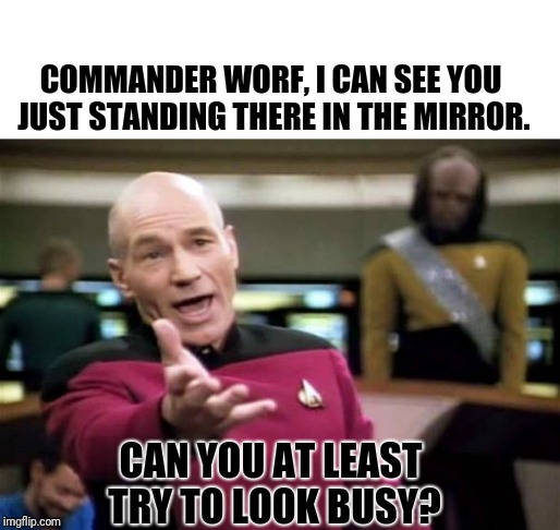 Worf gets in trouble. | COMMANDER WORF, I CAN SEE YOU JUST STANDING THERE IN THE MIRROR. CAN YOU AT LEAST TRY TO LOOK BUSY? | image tagged in picard wtf,blank white template,funny,lieutenant worf,lol,silly | made w/ Imgflip meme maker