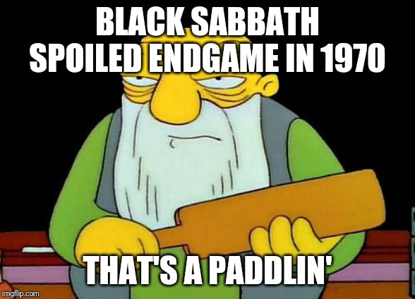 That's a paddlin' | BLACK SABBATH SPOILED ENDGAME IN 1970; THAT'S A PADDLIN' | image tagged in memes,that's a paddlin' | made w/ Imgflip meme maker