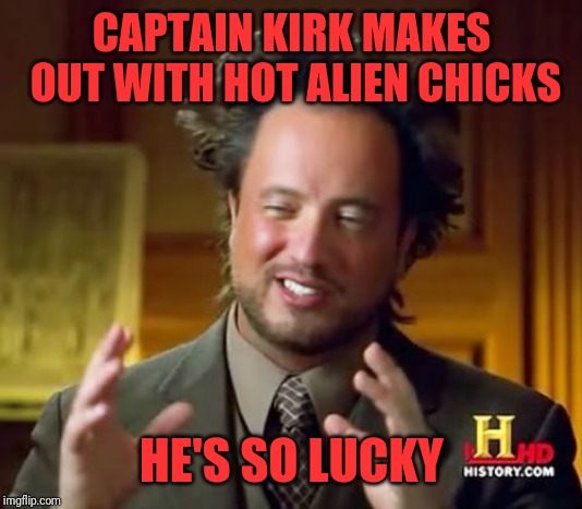 Ancient Aliens Meme | CAPTAIN KIRK MAKES OUT WITH HOT ALIEN CHICKS; HE'S SO LUCKY | image tagged in memes,ancient aliens | made w/ Imgflip meme maker