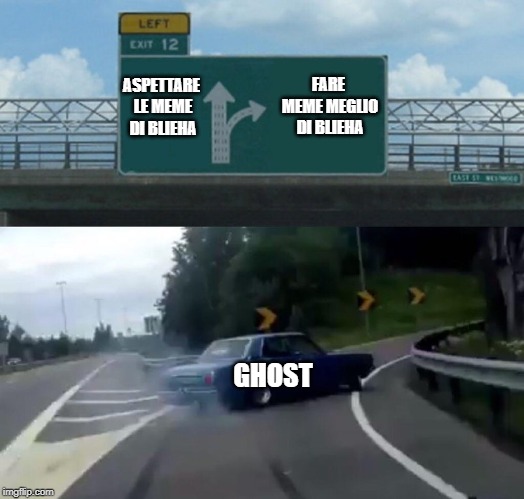 Left Exit 12 Off Ramp Meme | FARE MEME MEGLIO DI BLIEHA; ASPETTARE LE MEME DI BLIEHA; GHOST | image tagged in memes,left exit 12 off ramp | made w/ Imgflip meme maker