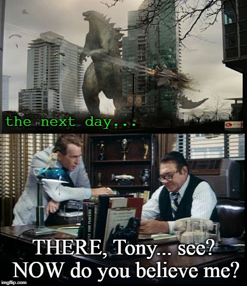 Kolchak, The Godzilla Stalker | the next day... THERE, Tony... see? NOW do you believe me? | image tagged in godzilla,scifi,funny memes,tv show,horror,classic | made w/ Imgflip meme maker