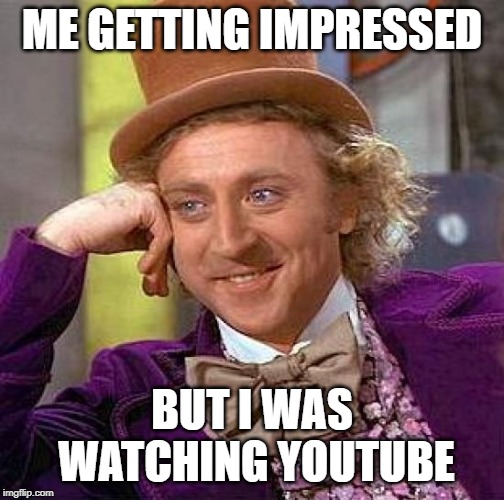 Creepy Condescending Wonka Meme | ME GETTING IMPRESSED BUT I WAS WATCHING YOUTUBE | image tagged in memes,creepy condescending wonka | made w/ Imgflip meme maker