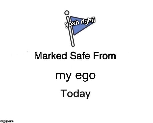 It's in my name | yeah right! my ego | image tagged in memes,marked safe from,ego,egos | made w/ Imgflip meme maker