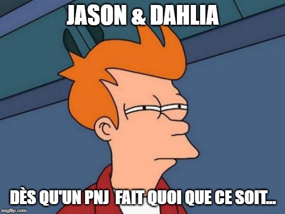 Futurama Fry Meme | JASON & DAHLIA; DÈS QU'UN PNJ  FAIT QUOI QUE CE SOIT... | image tagged in memes,futurama fry | made w/ Imgflip meme maker