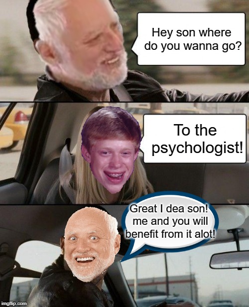 Harold Driving with his son | Hey son where do you wanna go? To the psychologist! Great I dea son! me and you will benefit from it alot! | image tagged in memes,funny,the rock driving,hide the pain harold,harold,bad luck brian | made w/ Imgflip meme maker