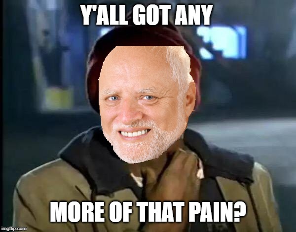 Y'all got any more of that Pain? | Y'ALL GOT ANY; MORE OF THAT PAIN? | image tagged in memes,funny,y'all got any more of that,pain,hide the pain harold | made w/ Imgflip meme maker