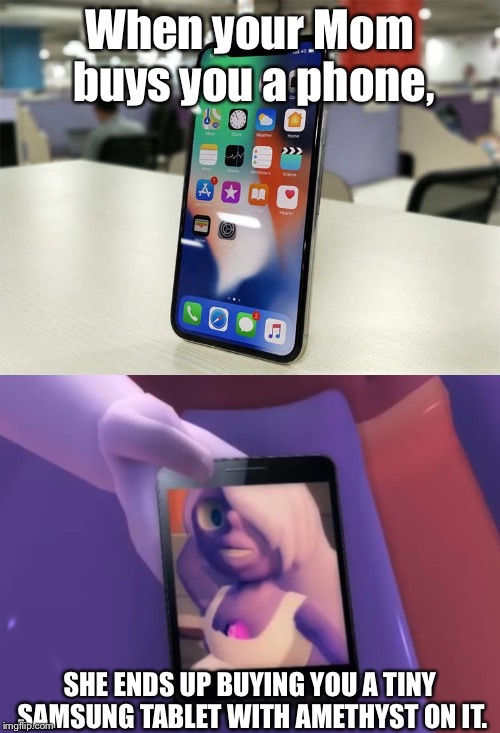 What your mom buys you instead of a phone | When your Mom buys you a phone, SHE ENDS UP BUYING YOU A TINY SAMSUNG TABLET WITH AMETHYST ON IT. | image tagged in iphone | made w/ Imgflip meme maker