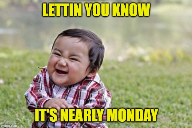 Evil Toddler Meme | LETTIN YOU KNOW IT'S NEARLY MONDAY | image tagged in memes,evil toddler | made w/ Imgflip meme maker