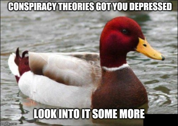Malicious Advice Mallard | CONSPIRACY THEORIES GOT YOU DEPRESSED; LOOK INTO IT SOME MORE | image tagged in memes,malicious advice mallard | made w/ Imgflip meme maker