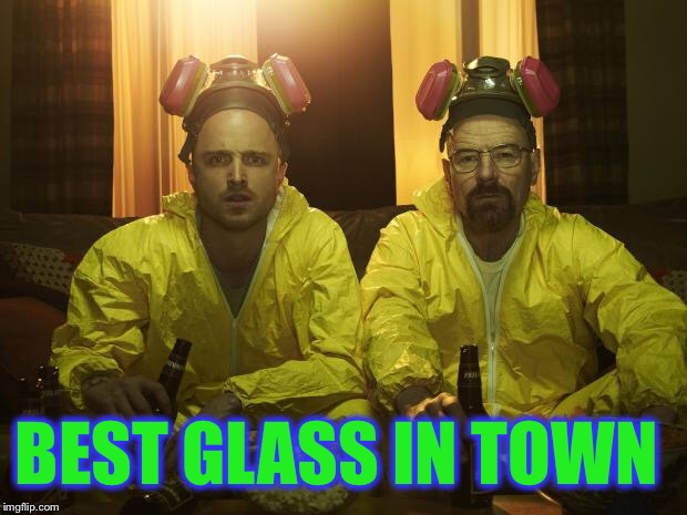 Breaking Bad | BEST GLASS IN TOWN | image tagged in breaking bad | made w/ Imgflip meme maker