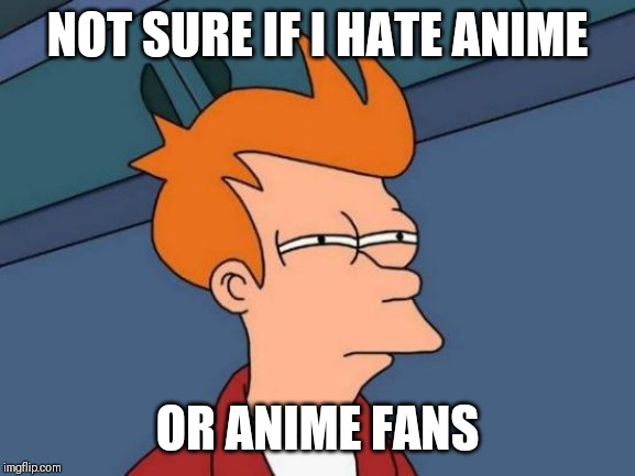 The struggle is real | NOT SURE IF I HATE ANIME; OR ANIME FANS | image tagged in memes,futurama fry,weebs,anime | made w/ Imgflip meme maker