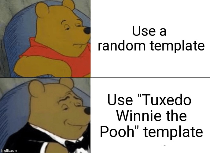 Tuxedo Winnie The Pooh Meme | Use a random template; Use "Tuxedo Winnie the Pooh" template | image tagged in memes,tuxedo winnie the pooh | made w/ Imgflip meme maker