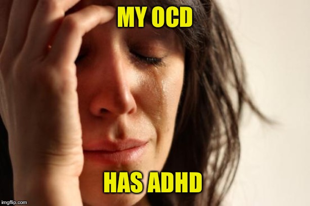Nothing gets done, but I get a lot of exercise trying | MY OCD; HAS ADHD | image tagged in memes,first world problems | made w/ Imgflip meme maker