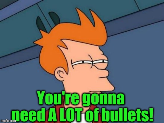 Futurama Fry Meme | You're gonna need A LOT of bullets! | image tagged in memes,futurama fry | made w/ Imgflip meme maker