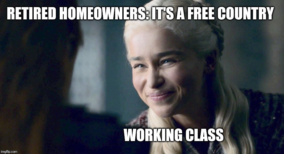 Mother of Dragons | RETIRED HOMEOWNERS: IT'S A FREE COUNTRY; WORKING CLASS | image tagged in mother of dragons | made w/ Imgflip meme maker