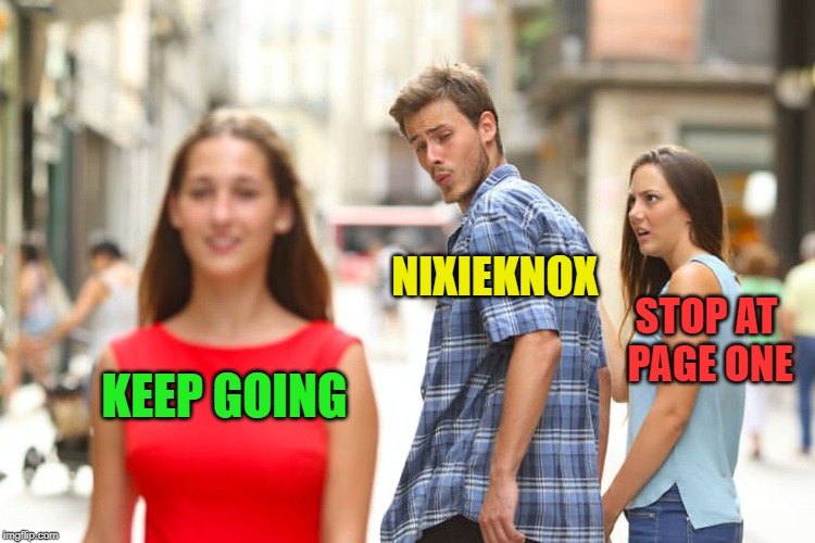 Distracted Boyfriend Meme | KEEP GOING NIXIEKNOX STOP AT PAGE ONE | image tagged in memes,distracted boyfriend | made w/ Imgflip meme maker