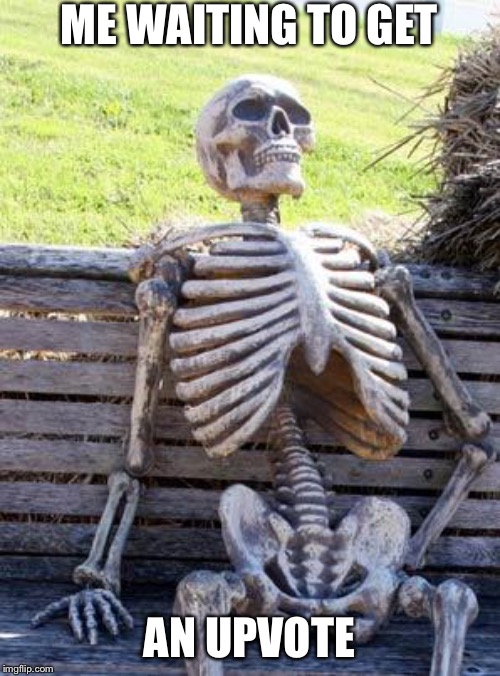 Waiting Skeleton Meme | ME WAITING TO GET; AN UPVOTE | image tagged in memes,waiting skeleton | made w/ Imgflip meme maker