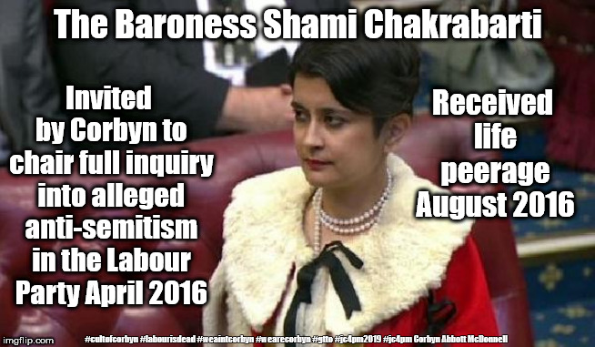 Baroness Shami Chakrabarti - Labour/Corbyn Anti Semitism investigation | The Baroness Shami Chakrabarti; Received life peerage August 2016; Invited by Corbyn to chair full inquiry into alleged anti-semitism in the Labour Party April 2016; #cultofcorbyn #labourisdead #weaintcorbyn #wearecorbyn #gtto #jc4pm2019 #jc4pm Corbyn Abbott McDonnell | image tagged in cultofcorbyn,labourisdead,gtto jc4pm,anti-semitism cover up whitewash,communist socialist,wearecorbyn weaintcorbyn | made w/ Imgflip meme maker