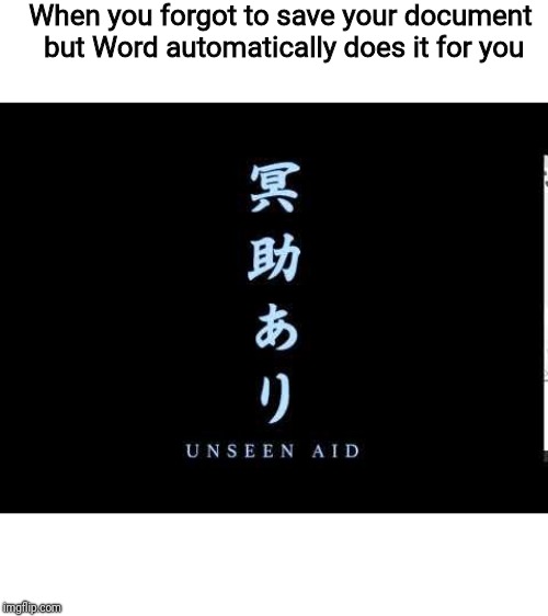 Sekiro unseen aid | When you forgot to save your document but Word automatically does it for you | image tagged in sekiro unseen aid | made w/ Imgflip meme maker