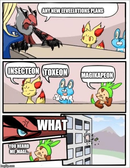 Pokemon board meeting | ANY NEW EEVEELUTIONS PLANS; INSECTEON; TOXEON; MAGIKAPEON; WHAT; YOU HEARD ME ,MAGI... | image tagged in pokemon board meeting | made w/ Imgflip meme maker