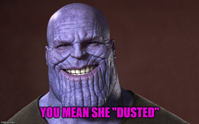 Thanos Smile | YOU MEAN SHE "DUSTED" | image tagged in thanos smile | made w/ Imgflip meme maker