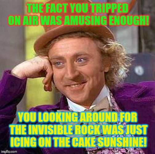 Creepy Condescending Wonka Meme | THE FACT YOU TRIPPED ON AIR WAS AMUSING ENOUGH! YOU LOOKING AROUND FOR THE INVISIBLE ROCK WAS JUST ICING ON THE CAKE SUNSHINE! | image tagged in memes,creepy condescending wonka,tripping | made w/ Imgflip meme maker