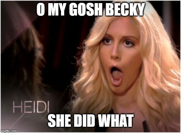 So Much Drama Meme | O MY GOSH BECKY; SHE DID WHAT | image tagged in memes,so much drama | made w/ Imgflip meme maker